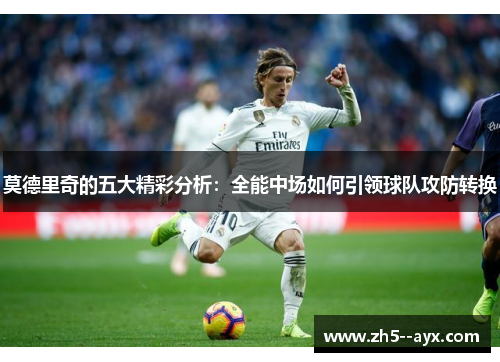 莫德里奇的五大精彩分析：全能中场如何引领球队攻防转换