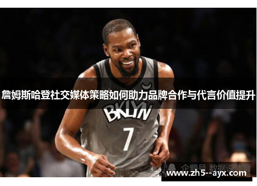 詹姆斯哈登社交媒体策略如何助力品牌合作与代言价值提升 詹姆斯哈登社交媒体策略如何助力品牌合作与代言价值提升
