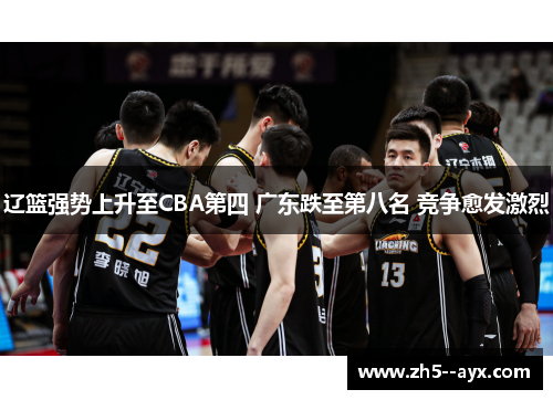 辽篮强势上升至CBA第四 广东跌至第八名 竞争愈发激烈 辽篮强势上升至CBA第四 广东跌至第八名 竞争愈发激烈