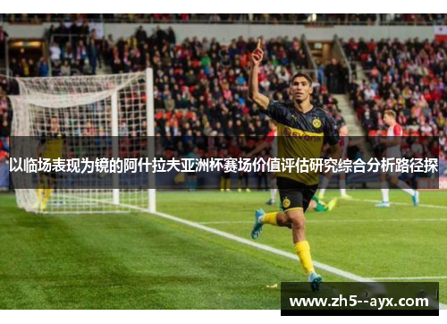 以临场表现为镜的阿什拉夫亚洲杯赛场价值评估研究综合分析路径探 以临场表现为镜的阿什拉夫亚洲杯赛场价值评估研究综合分析路径探