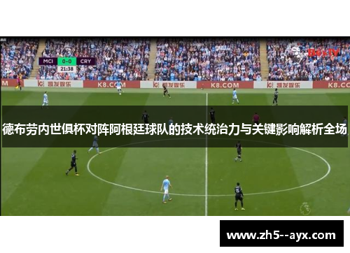 德布劳内世俱杯对阵阿根廷球队的技术统治力与关键影响解析全场 德布劳内世俱杯对阵阿根廷球队的技术统治力与关键影响解析全场