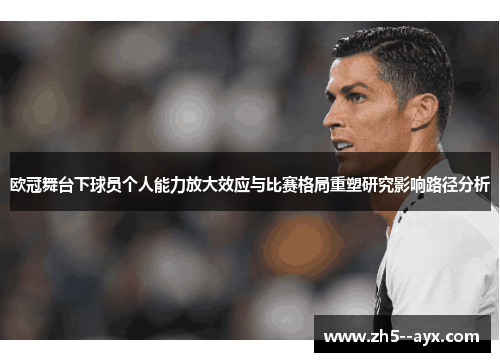 欧冠舞台下球员个人能力放大效应与比赛格局重塑研究影响路径分析 欧冠舞台下球员个人能力放大效应与比赛格局重塑研究影响路径分析