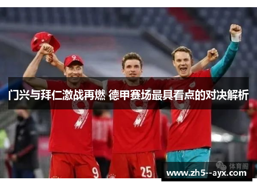 门兴与拜仁激战再燃 德甲赛场最具看点的对决解析 门兴与拜仁激战再燃 德甲赛场最具看点的对决解析