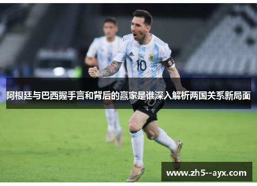 阿根廷与巴西握手言和背后的赢家是谁深入解析两国关系新局面