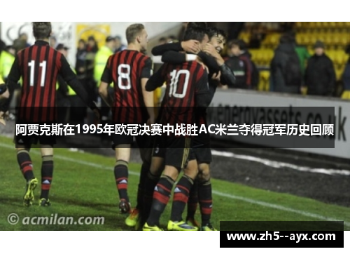阿贾克斯在1995年欧冠决赛中战胜AC米兰夺得冠军历史回顾
