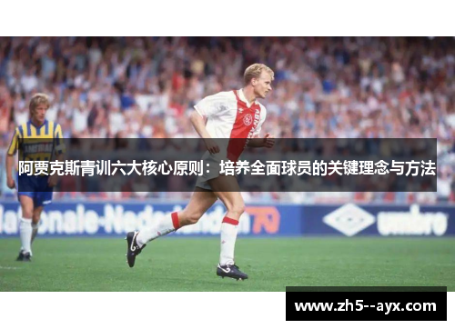阿贾克斯青训六大核心原则：培养全面球员的关键理念与方法