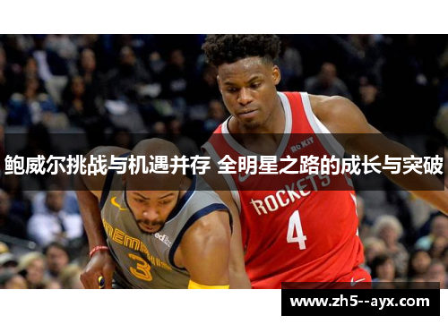 鲍威尔挑战与机遇并存 全明星之路的成长与突破