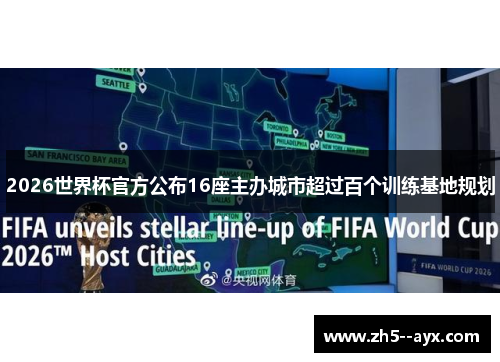 2026世界杯官方公布16座主办城市超过百个训练基地规划