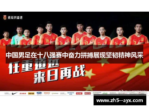 中国男足在十八强赛中奋力拼搏展现坚韧精神风采
