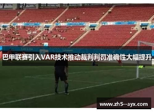 巴甲联赛引入VAR技术推动裁判判罚准确性大幅提升