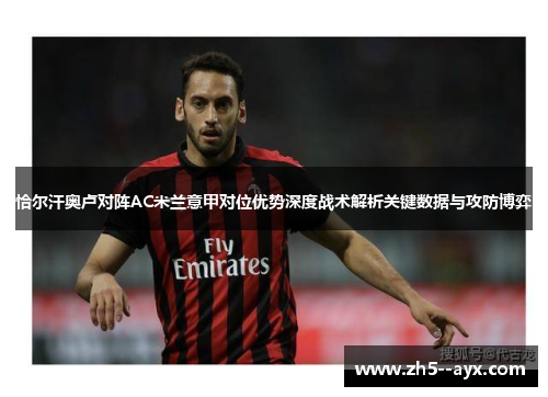 恰尔汗奥卢对阵AC米兰意甲对位优势深度战术解析关键数据与攻防博弈