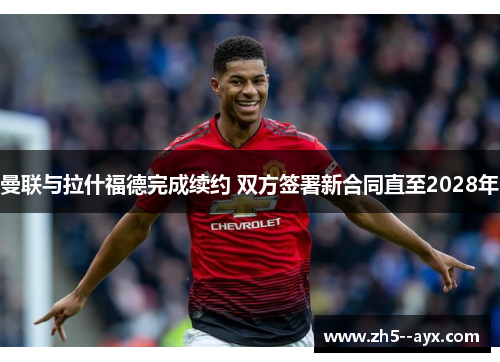 曼联与拉什福德完成续约 双方签署新合同直至2028年