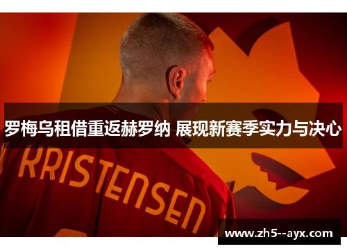 罗梅乌租借重返赫罗纳 展现新赛季实力与决心 罗梅乌租借重返赫罗纳 展现新赛季实力与决心