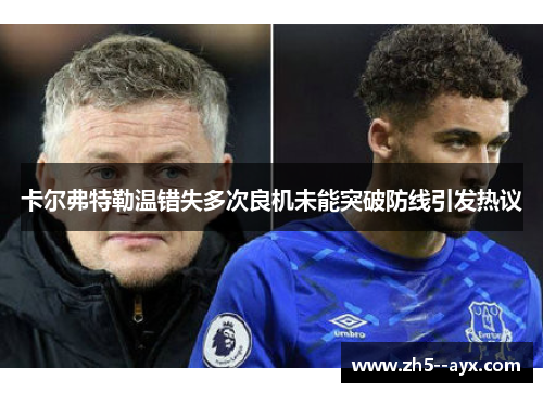 卡尔弗特勒温错失多次良机未能突破防线引发热议 卡尔弗特勒温错失多次良机未能突破防线引发热议