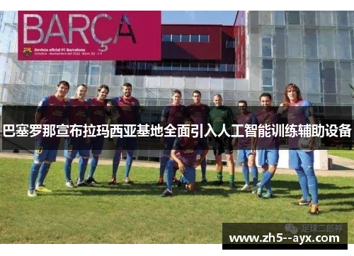 巴塞罗那宣布拉玛西亚基地全面引入人工智能训练辅助设备