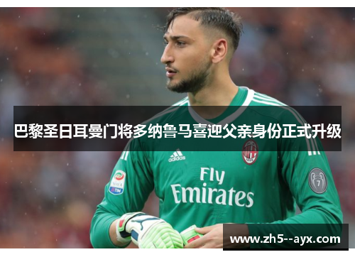 巴黎圣日耳曼门将多纳鲁马喜迎父亲身份正式升级