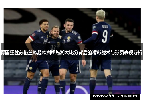 德国狂胜苏格兰掀起欧洲杯热潮大比分背后的精彩战术与球员表现分析