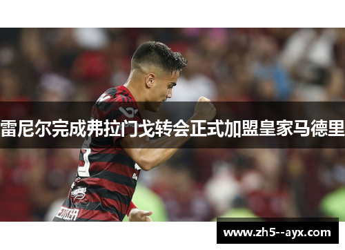 雷尼尔完成弗拉门戈转会正式加盟皇家马德里 雷尼尔完成弗拉门戈转会正式加盟皇家马德里