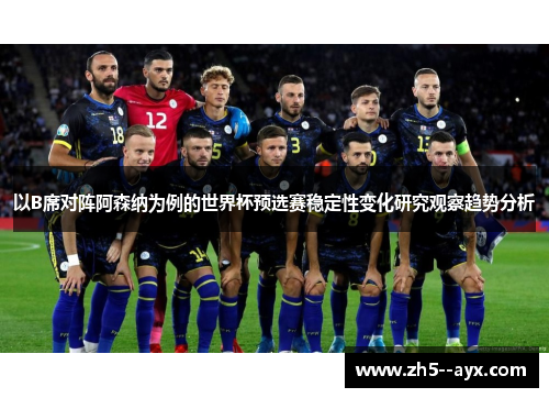 以B席对阵阿森纳为例的世界杯预选赛稳定性变化研究观察趋势分析 以B席对阵阿森纳为例的世界杯预选赛稳定性变化研究观察趋势分析