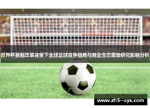 世界杯赛制改革背景下全球足球竞争格局与商业生态重塑研究影响分析