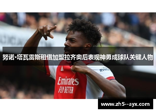 努诺·塔瓦雷斯租借加盟拉齐奥后表现神勇成球队关键人物 努诺·塔瓦雷斯租借加盟拉齐奥后表现神勇成球队关键人物