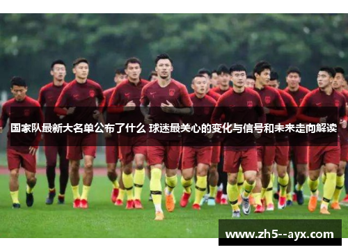 国家队最新大名单公布了什么 球迷最关心的变化与信号和未来走向解读