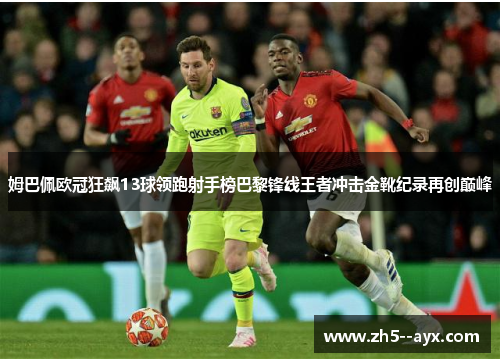 姆巴佩欧冠狂飙13球领跑射手榜巴黎锋线王者冲击金靴纪录再创巅峰 姆巴佩欧冠狂飙13球领跑射手榜巴黎锋线王者冲击金靴纪录再创巅峰