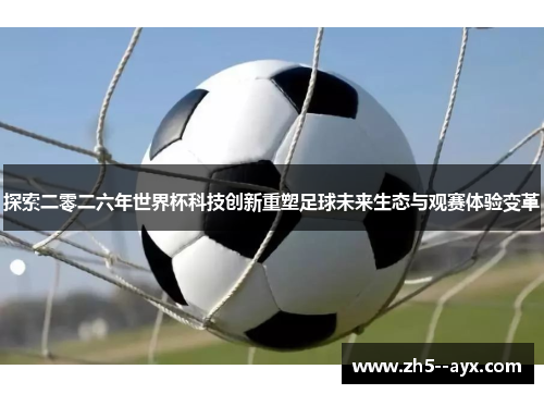 探索二零二六年世界杯科技创新重塑足球未来生态与观赛体验变革