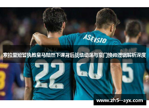 索拉里短暂执教皇马黯然下课背后战绩动荡与豪门换帅逻辑解析深度