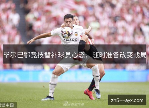 毕尔巴鄂竞技替补球员心态，随时准备改变战局