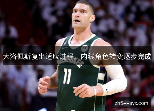 大洛佩斯复出适应过程，内线角色转变逐步完成