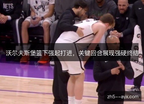 沃尔夫斯堡篮下强起打进，关键回合展现强硬终结